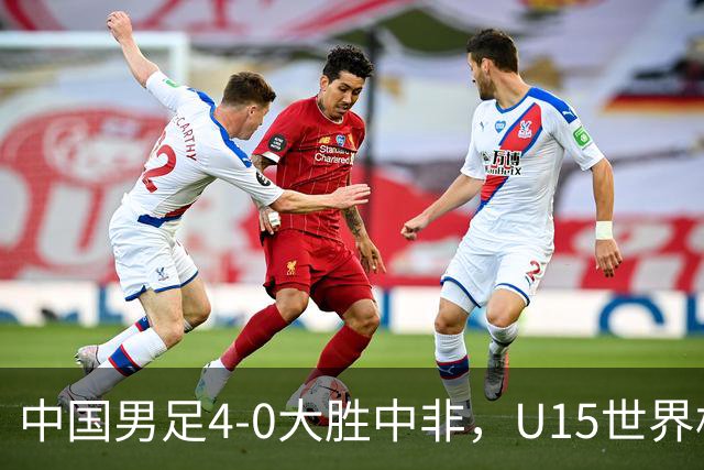 中国男足4-0大胜中非，U15世界杯首战告捷