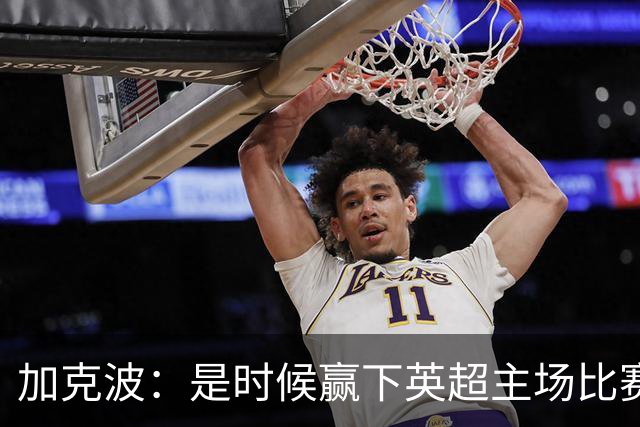 加克波：是时候赢下英超主场比赛，六个月不胜实在太久了