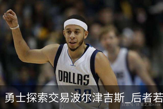 勇士探索交易波尔津吉斯 后者若无法康复可能退役