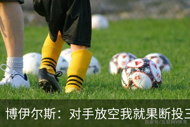 博伊尔斯：对手放空我就果断投三分 球队目标场均投35次三分左右