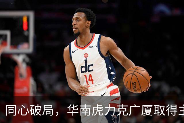 同心破局，华南虎力克广厦取得主场开门红！