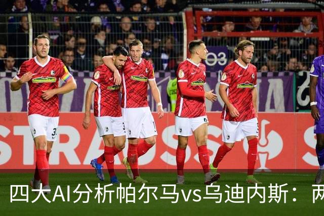 四大AI分析帕尔马vs乌迪内斯：两家看好客胜，豆包支持主队