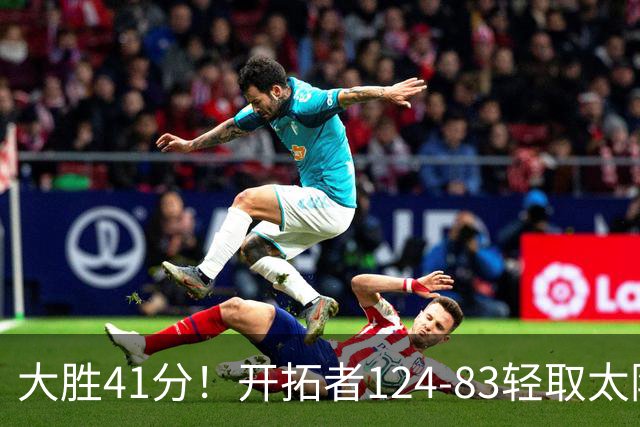 大胜41分！开拓者124-83轻取太阳，杨瀚森5分2篮板，利拉德回归25分