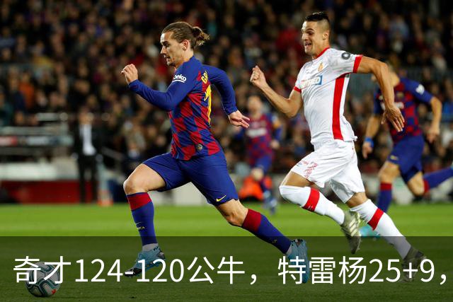 奇才124-120公牛，特雷杨25+9，4号秀凯莱布-威尔逊空砍30+14