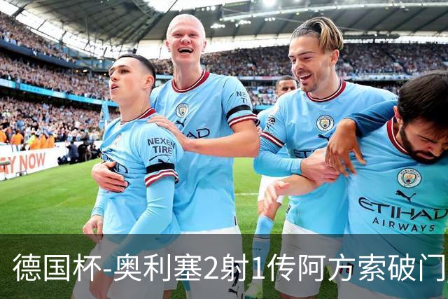 德国杯-奥利塞2射1传阿方索破门 布朗建功拜仁6-1晋级
