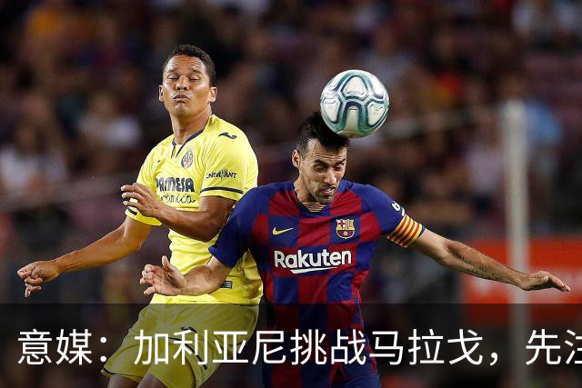 意媒：加利亚尼挑战马拉戈，先注册再参选