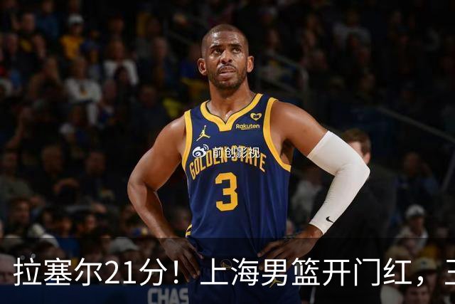 拉塞尔21分！上海男篮开门红，王哲林18篮板，古德温22分9助攻