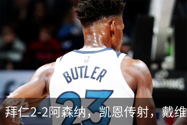 拜仁2-2阿森纳，凯恩传射，戴维斯建功，埃泽、赖斯破门