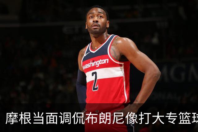 摩根当面调侃布朗尼像打大专篮球，安东尼笑到停不下来