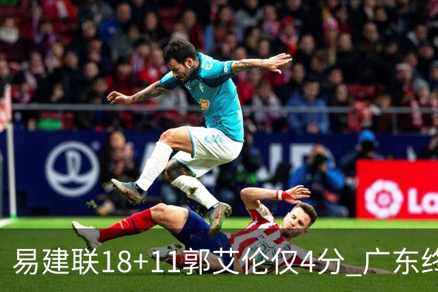 易建联18+11郭艾伦仅4分 广东终结辽宁4连胜