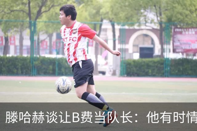 滕哈赫谈让B费当队长：他有时情绪化，但他是赢家