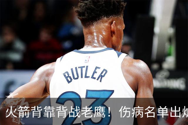 火箭背靠背战老鹰！伤病名单出炉：2位老将或轮休，谢泼德仍缺阵