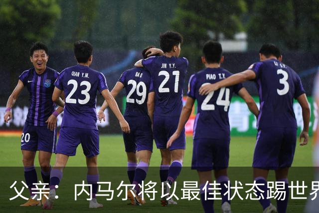 父亲：内马尔将以最佳状态踢世界杯决赛 帮巴西夺冠