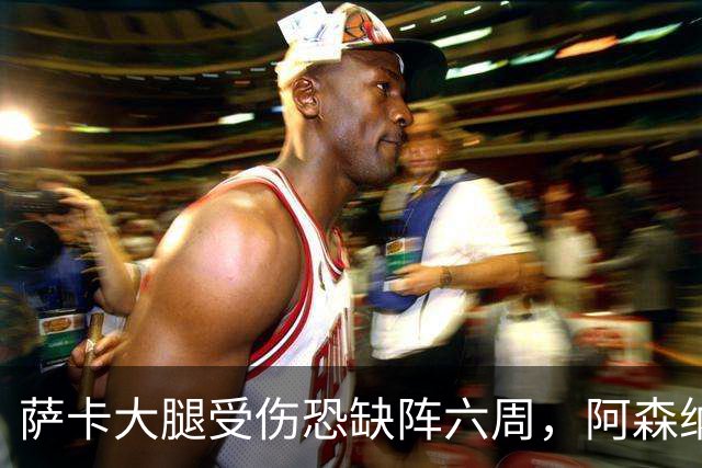 萨卡大腿受伤恐缺阵六周，阿森纳连迎三大硬仗