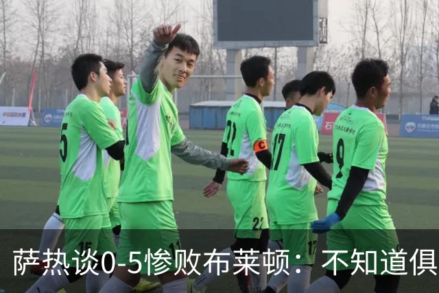 萨热谈0-5惨败布莱顿：不知道俱乐部是否还会给时间扭转局面