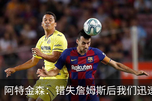 阿特金森：错失詹姆斯后我们迅速转向 我们的管理层从不坐以待毙