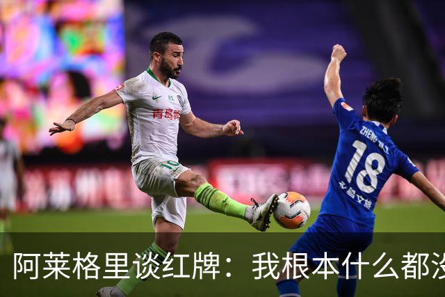 阿莱格里谈红牌：我根本什么都没做，下次我会待在教练席一动不动