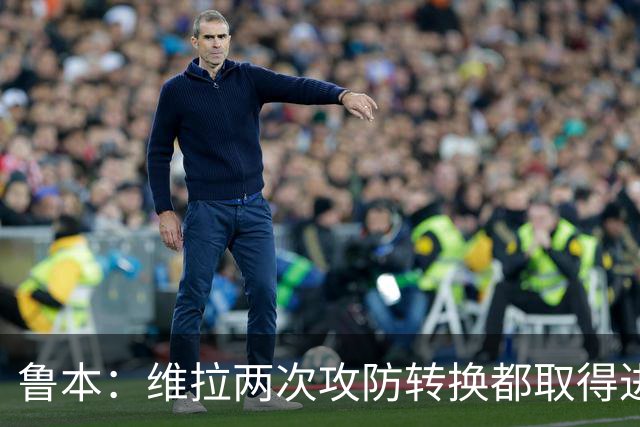 鲁本：维拉两次攻防转换都取得进球；我们全队都战斗到了最后