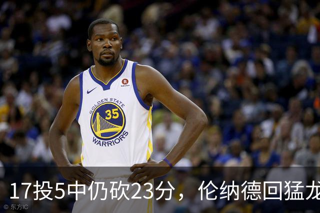 17投5中仍砍23分，伦纳德回猛龙首战只求多打几分钟
