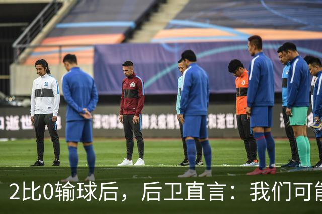 2比0输球后，后卫直言：我们可能变傲慢了