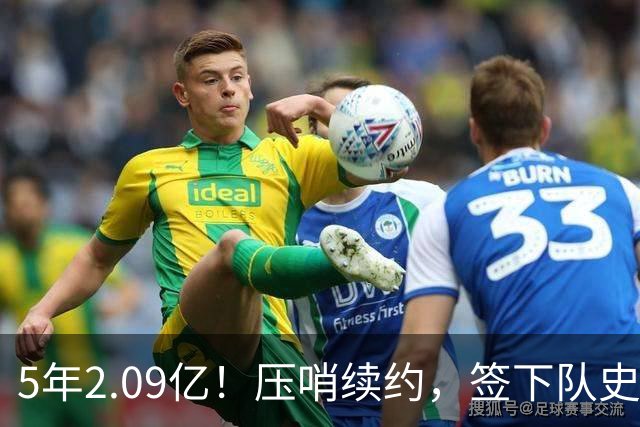 5年2.09亿！压哨续约，签下队史最大合同！