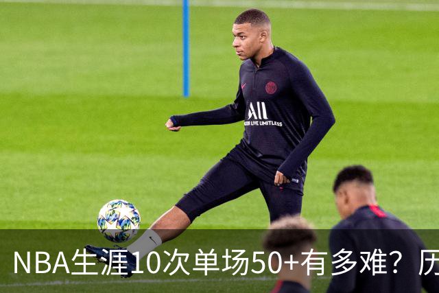NBA生涯10次单场50+有多难？历史仅12人达成，东契奇上榜，哈登第4