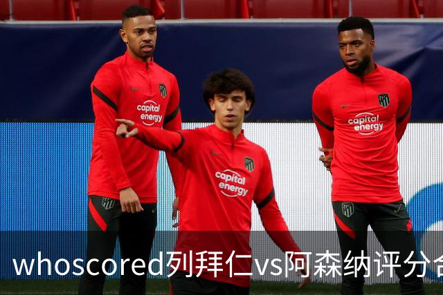 whoscored列拜仁vs阿森纳评分合体阵：三叉戟领衔，厄德高在列